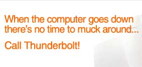 When the computer goes down there's no time to muck around... call Thunderbolt!